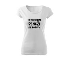 Dámske tričko Potrebujem peňeži, ňe robotu